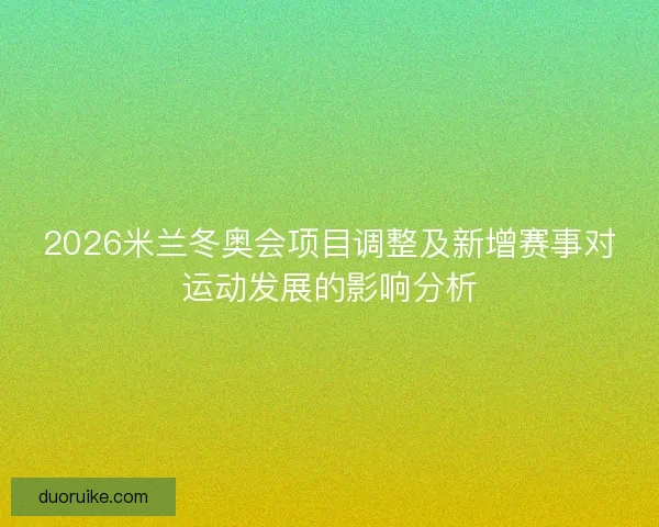 2026米兰冬奥会项目调整及新增赛事对运动发展的影响分析