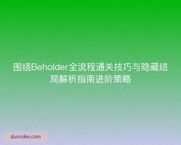 围绕Beholder全流程通关技巧与隐藏结局解析指南进阶策略