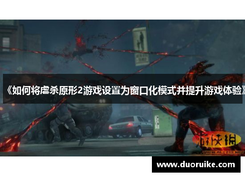 《如何将虐杀原形2游戏设置为窗口化模式并提升游戏体验》