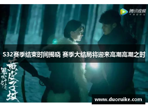 S32赛季结束时间揭晓 赛季大结局将迎来高潮高潮之时