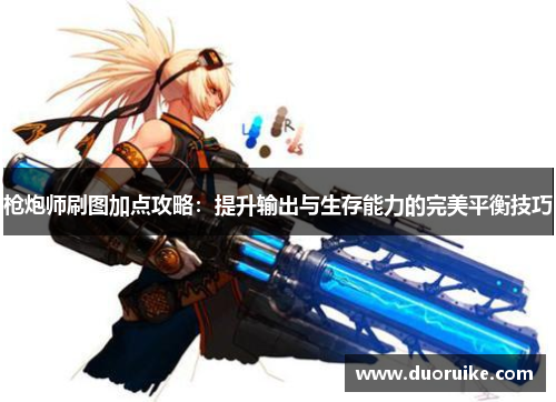 枪炮师刷图加点攻略：提升输出与生存能力的完美平衡技巧