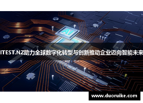 ITEST.NZ助力全球数字化转型与创新推动企业迈向智能未来