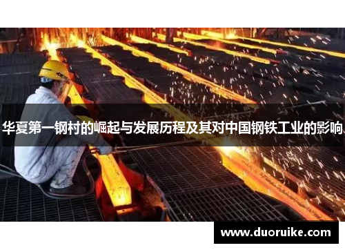 华夏第一钢村的崛起与发展历程及其对中国钢铁工业的影响